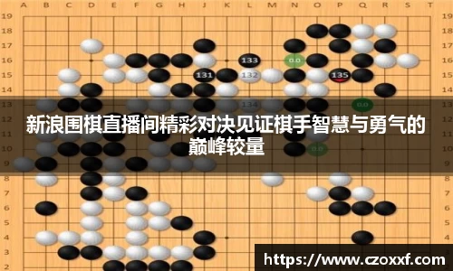 新浪围棋直播间精彩对决见证棋手智慧与勇气的巅峰较量