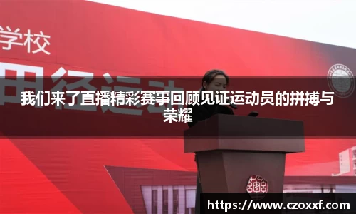 我们来了直播精彩赛事回顾见证运动员的拼搏与荣耀