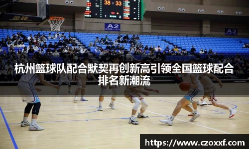 杭州篮球队配合默契再创新高引领全国篮球配合排名新潮流