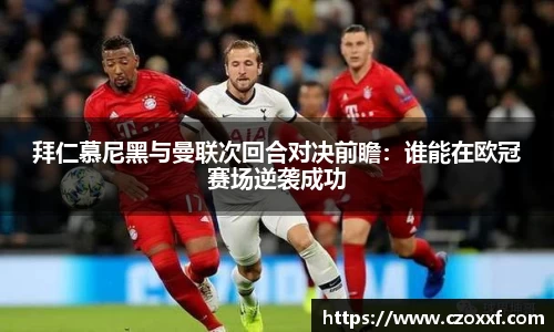 拜仁慕尼黑与曼联次回合对决前瞻：谁能在欧冠赛场逆袭成功