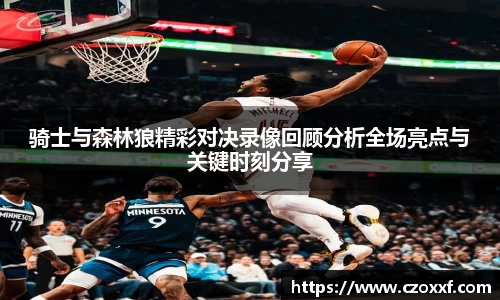 骑士与森林狼精彩对决录像回顾分析全场亮点与关键时刻分享