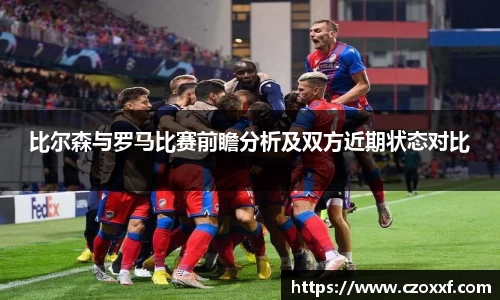 比尔森与罗马比赛前瞻分析及双方近期状态对比